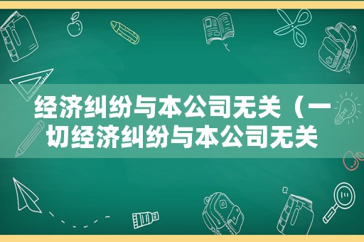 經(jīng)濟(jì)糾紛與本公司無關(guān)（一切經(jīng)濟(jì)糾紛與本公司無關(guān)）