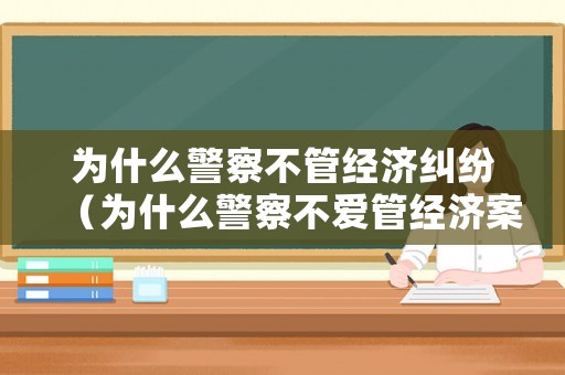 為什么警察不管經(jīng)濟(jì)糾紛（為什么警察不愛管經(jīng)濟(jì)案件）