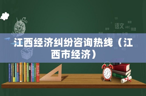 江西經(jīng)濟(jì)糾紛咨詢熱線（江西市經(jīng)濟(jì)）