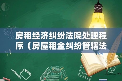 房租經(jīng)濟(jì)糾紛法院處理程序（房屋租金糾紛管轄法院）