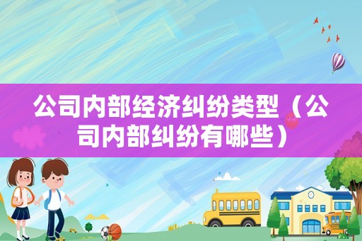公司內(nèi)部經(jīng)濟(jì)糾紛類型（公司內(nèi)部糾紛有哪些）