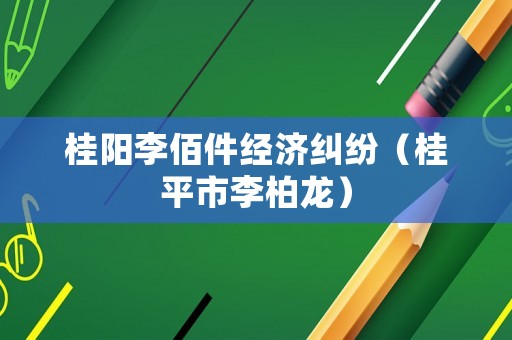 桂陽李佰件經(jīng)濟糾紛（桂平市李柏龍）