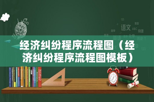 經(jīng)濟糾紛程序流程圖（經(jīng)濟糾紛程序流程圖模板）