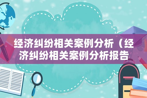 經(jīng)濟(jì)糾紛相關(guān)案例分析（經(jīng)濟(jì)糾紛相關(guān)案例分析報告）