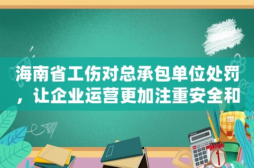 海南省工傷對(duì)總承包單位處罰，讓企業(yè)運(yùn)營(yíng)更加注重安全和責(zé)任