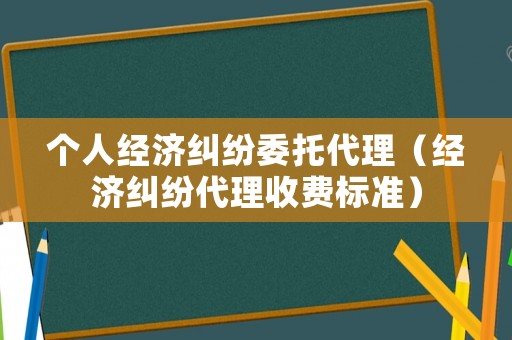 個(gè)人經(jīng)濟(jì)糾紛委托代理（經(jīng)濟(jì)糾紛代理收費(fèi)標(biāo)準(zhǔn)）
