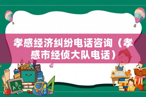 孝感經濟糾紛電話咨詢（孝感市經偵大隊電話）