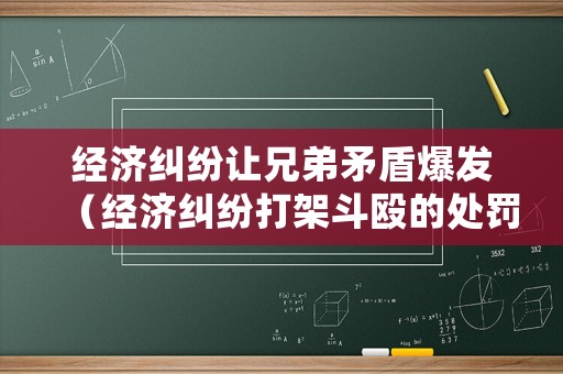 經(jīng)濟(jì)糾紛讓兄弟矛盾爆發(fā)（經(jīng)濟(jì)糾紛打架斗毆的處罰規(guī)定）
