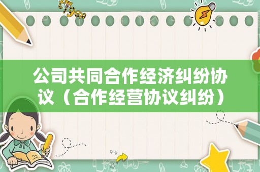 公司共同合作經(jīng)濟糾紛協(xié)議（合作經(jīng)營協(xié)議糾紛）