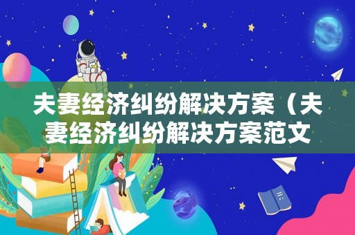 夫妻經(jīng)濟(jì)糾紛解決方案（夫妻經(jīng)濟(jì)糾紛解決方案范文）