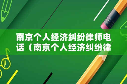 南京個人經(jīng)濟糾紛律師電話（南京個人經(jīng)濟糾紛律師電話號碼）
