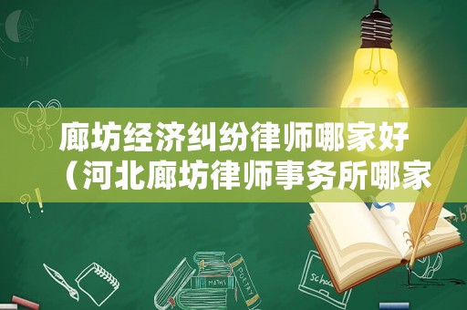 廊坊經濟糾紛律師哪家好（河北廊坊律師事務所哪家好）