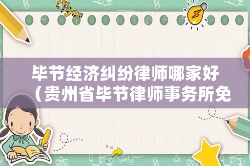 畢節(jié)經(jīng)濟(jì)糾紛律師哪家好（貴州省畢節(jié)律師事務(wù)所免費(fèi)咨詢）