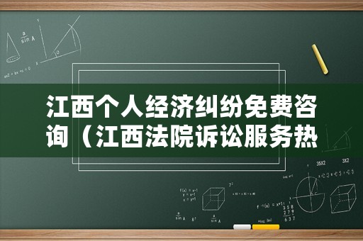 江西個(gè)人經(jīng)濟(jì)糾紛免費(fèi)咨詢（江西法院訴訟服務(wù)熱線）