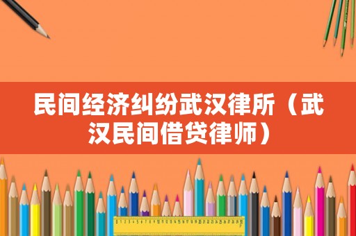 民間經(jīng)濟糾紛武漢律所（武漢民間借貸律師）