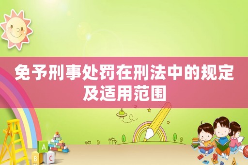 免予刑事處罰在刑法中的規(guī)定及適用范圍
