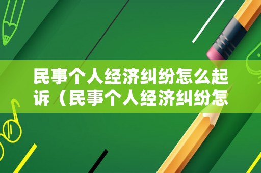 民事個(gè)人經(jīng)濟(jì)糾紛怎么起訴（民事個(gè)人經(jīng)濟(jì)糾紛怎么起訴對方）