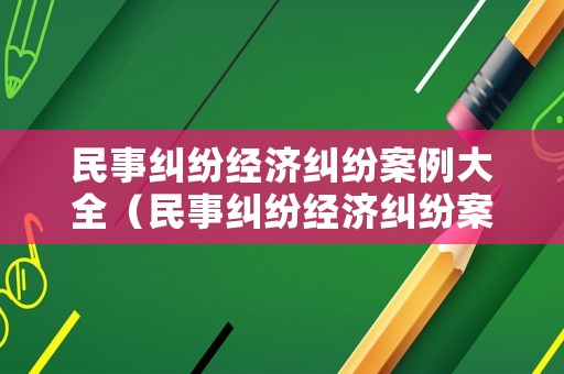 民事糾紛經(jīng)濟糾紛案例大全（民事糾紛經(jīng)濟糾紛案例大全最新）