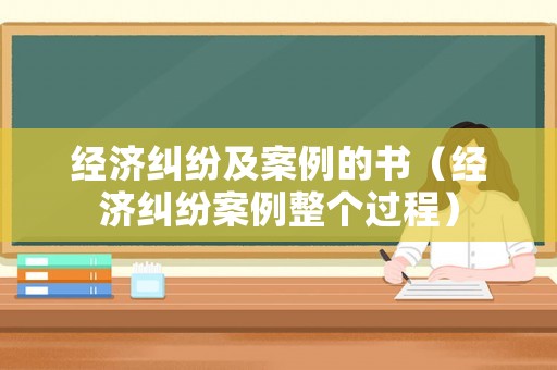 經(jīng)濟(jì)糾紛及案例的書（經(jīng)濟(jì)糾紛案例整個(gè)過程）