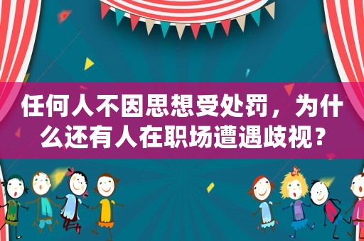 任何人不因思想受處罰，為什么還有人在職場(chǎng)遭遇歧視？