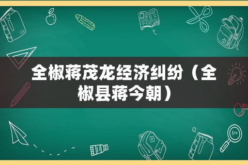 全椒蔣茂龍經(jīng)濟(jì)糾紛（全椒縣蔣今朝）