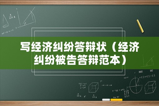 寫(xiě)經(jīng)濟(jì)糾紛答辯狀（經(jīng)濟(jì)糾紛被告答辯范本）