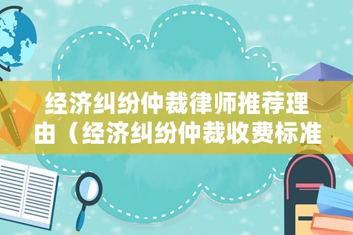經(jīng)濟(jì)糾紛仲裁律師推薦理由（經(jīng)濟(jì)糾紛仲裁收費(fèi)標(biāo)準(zhǔn)）