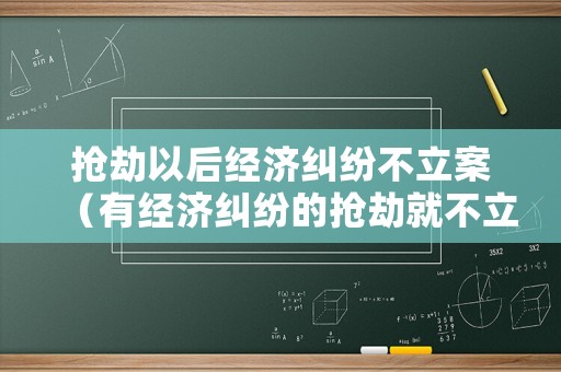 搶劫以后經(jīng)濟糾紛不立案（有經(jīng)濟糾紛的搶劫就不立案嗎）