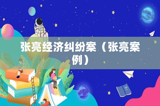 張亮經(jīng)濟(jì)糾紛案（張亮案例）