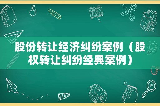 股份轉(zhuǎn)讓經(jīng)濟(jì)糾紛案例（股權(quán)轉(zhuǎn)讓糾紛經(jīng)典案例）