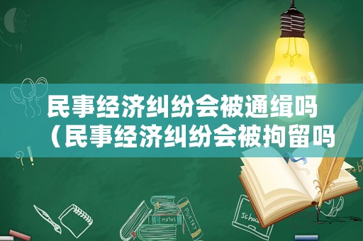 民事經濟糾紛會被通緝嗎（民事經濟糾紛會被拘留嗎）