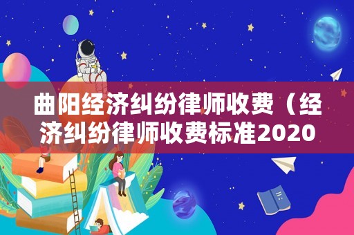 曲陽經(jīng)濟(jì)糾紛律師收費(fèi)（經(jīng)濟(jì)糾紛律師收費(fèi)標(biāo)準(zhǔn)2020）