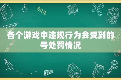 各個游戲中違規(guī)行為會受到的號處罰情況
