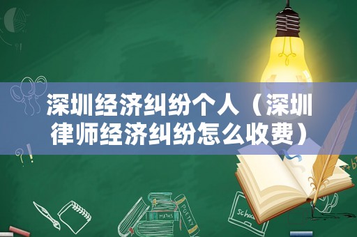 深圳經(jīng)濟(jì)糾紛個(gè)人（深圳律師經(jīng)濟(jì)糾紛怎么收費(fèi)）