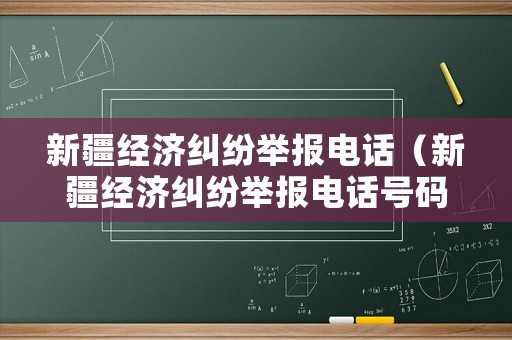 新疆經(jīng)濟糾紛舉報電話（新疆經(jīng)濟糾紛舉報電話號碼）