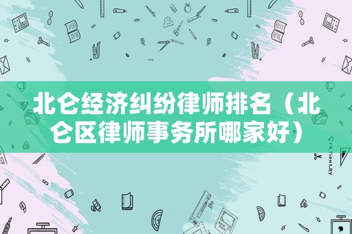 北侖經(jīng)濟(jì)糾紛律師排名（北侖區(qū)律師事務(wù)所哪家好）