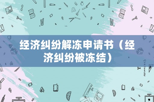 經濟糾紛解凍申請書（經濟糾紛被凍結）
