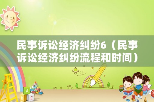 民事訴訟經(jīng)濟糾紛6（民事訴訟經(jīng)濟糾紛流程和時間）
