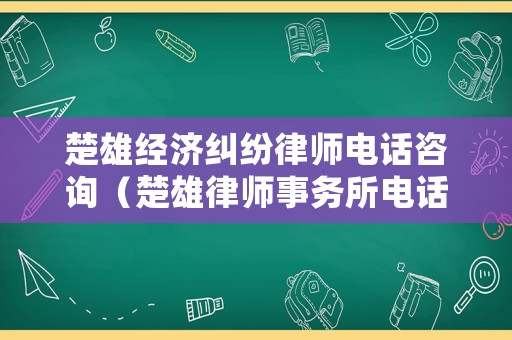 楚雄經(jīng)濟(jì)糾紛律師電話咨詢（楚雄律師事務(wù)所電話號碼）