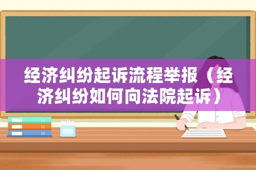 經(jīng)濟(jì)糾紛起訴流程舉報(bào)（經(jīng)濟(jì)糾紛如何向法院起訴）