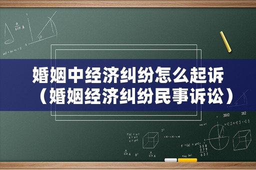 婚姻中經(jīng)濟(jì)糾紛怎么起訴（婚姻經(jīng)濟(jì)糾紛民事訴訟）