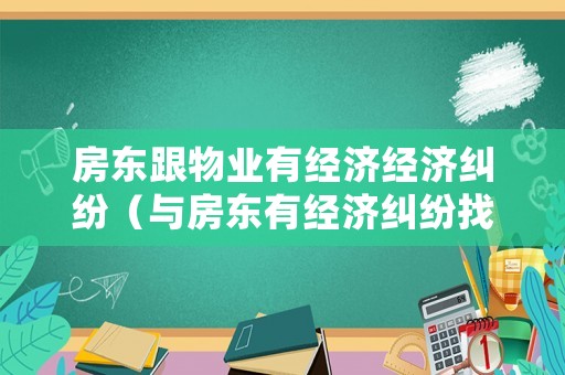房東跟物業(yè)有經濟經濟糾紛（與房東有經濟糾紛找誰處理）