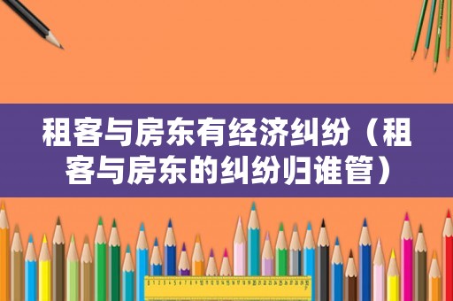租客與房東有經(jīng)濟(jì)糾紛（租客與房東的糾紛歸誰管）
