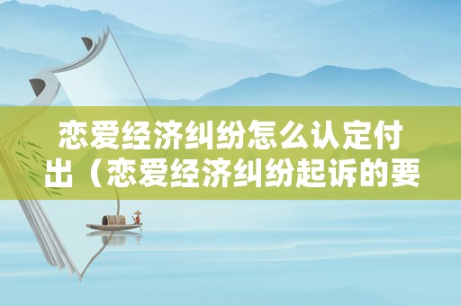 戀愛經(jīng)濟糾紛怎么認定付出（戀愛經(jīng)濟糾紛起訴的要求）