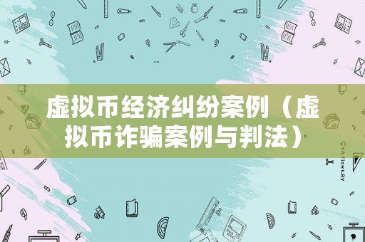 虛擬幣經(jīng)濟(jì)糾紛案例（虛擬幣詐騙案例與判法）