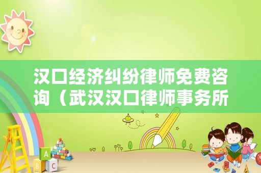 漢口經(jīng)濟(jì)糾紛律師免費咨詢（武漢漢口律師事務(wù)所免費咨詢電話）