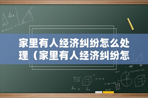 家里有人經(jīng)濟(jì)糾紛怎么處理（家里有人經(jīng)濟(jì)糾紛怎么處理最好）