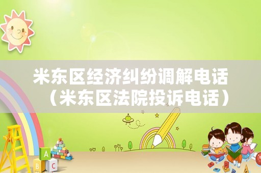 米東區(qū)經(jīng)濟(jì)糾紛調(diào)解電話（米東區(qū)法院投訴電話）
