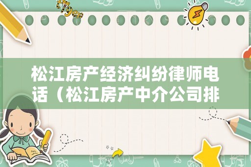 松江房產(chǎn)經(jīng)濟(jì)糾紛律師電話（松江房產(chǎn)中介公司排名榜）