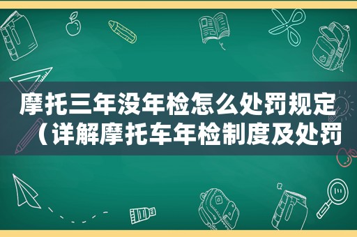 摩托三年沒年檢怎么處罰規(guī)定（詳解摩托車年檢制度及處罰措施）